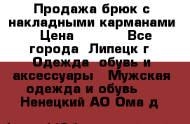 Продажа брюк с накладными карманами › Цена ­ 1 200 - Все города, Липецк г. Одежда, обувь и аксессуары » Мужская одежда и обувь   . Ненецкий АО,Ома д.